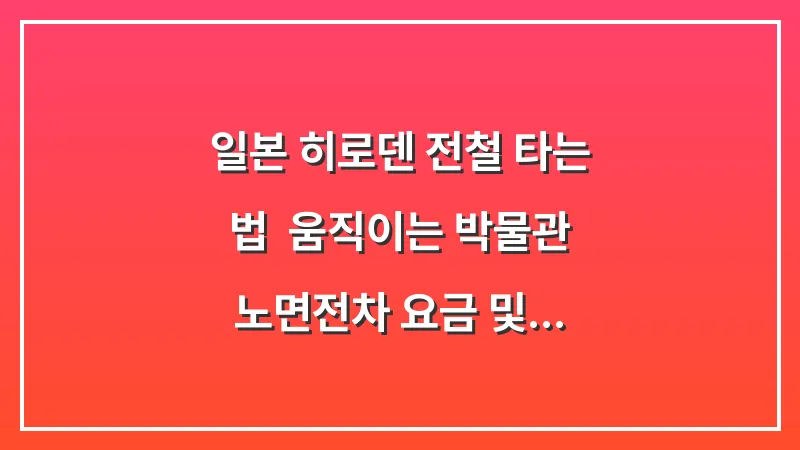 일본 히로덴 전철 타는 법: '움직이는 박물관' 노면전차 요금 및 환승 팁 대표 이미지