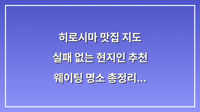 히로시마 맛집 지도: 실패 없는 현지인 추천 웨이팅 명소 총정리 대표 이미지