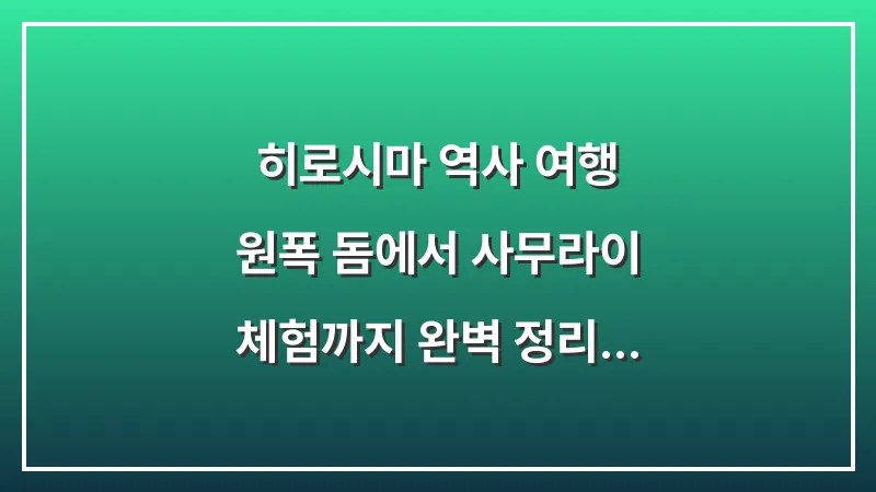 히로시마 역사 여행: 원폭 돔에서 사무라이 체험까지 완벽 정리 대표 이미지