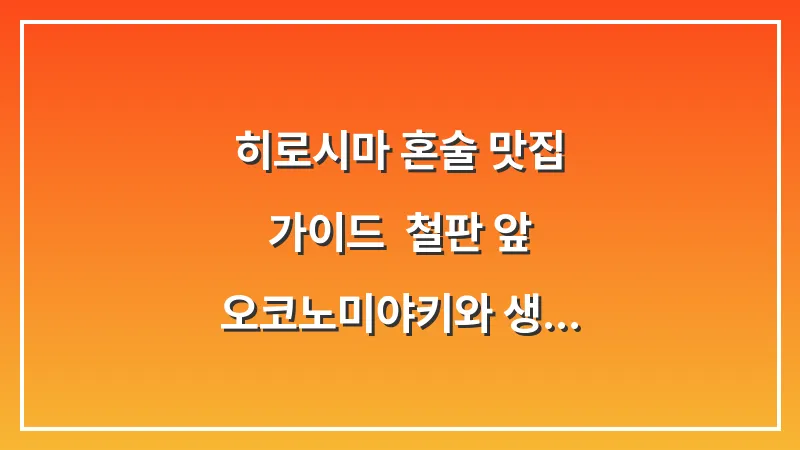 히로시마 혼술 맛집 가이드: 철판 앞 오코노미야키와 생맥주 꿀조합 대표 이미지