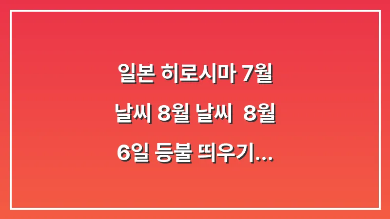 일본 히로시마 7월 날씨 8월 날씨: 8월 6일 등불 띄우기 행사 찜통 더위 양산 (여름 생존 가이드) 대표 이미지