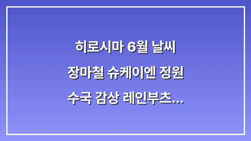 히로시마 6월 날씨: 장마철 슈케이엔 정원 수국 감상 레인부츠 샌들 (비 시즌 팁) 대표 이미지