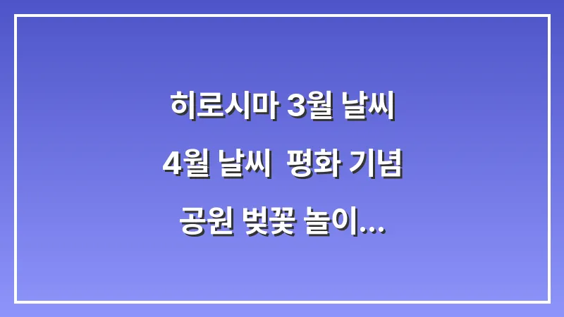 히로시마 3월 날씨 4월 날씨: 평화 기념 공원 벚꽃 놀이 트렌치코트 코디 (봄 여행 가이드) 대표 이미지