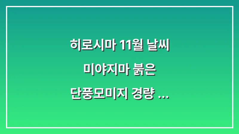 히로시마 11월 날씨: 미야지마 붉은 단풍(모미지) 경량 패딩 조끼 준비 (단풍 여행 가이드) 대표 이미지