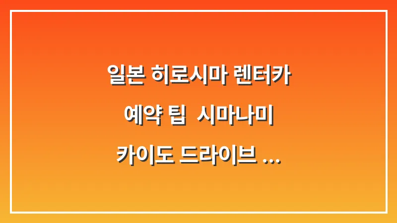 일본 히로시마 렌터카 예약 팁: 시마나미 카이도 드라이브 코스 맵코드 대표 이미지