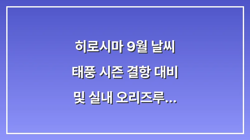 히로시마 9월 날씨: 태풍 시즌 결항 대비 및 실내 오리즈루 타워 투어 (안전 여행 가이드) 대표 이미지