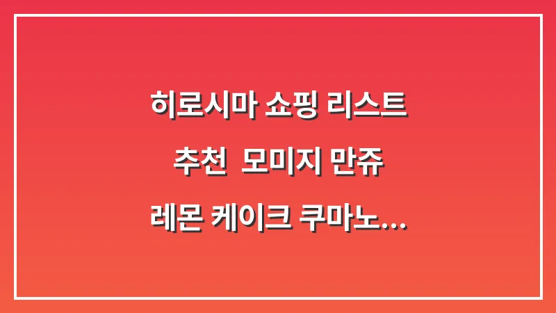 히로시마 쇼핑 리스트 추천: 모미지 만쥬 레몬 케이크 쿠마노 브러쉬 정복 대표 이미지