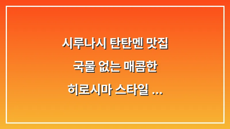 시루나시 탄탄멘 맛집: 국물 없는 매콤한 히로시마 스타일 탄탄면 대표 이미지