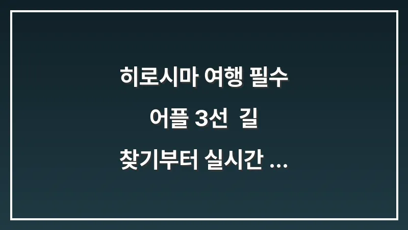 히로시마 여행 필수 어플 3선: 길 찾기부터 실시간 전차 정보까지 대표 이미지
