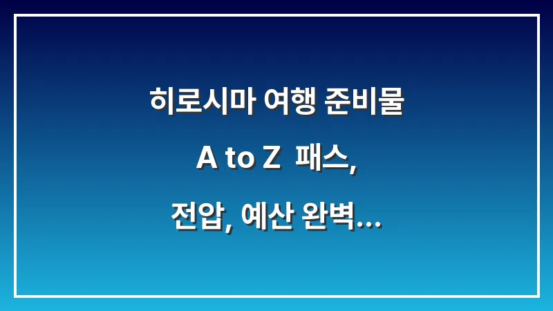 히로시마 여행 준비물 A to Z: 패스, 전압, 예산 완벽 가이드 대표 이미지