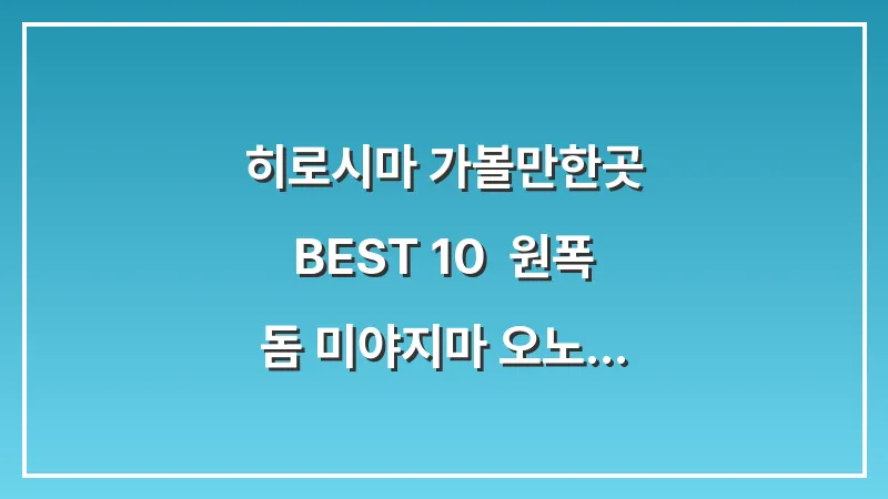 히로시마 가볼만한곳 BEST 10: 원폭 돔 미야지마 오노미치 히로시마 성 완벽 가이드 대표 이미지