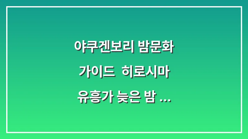 야쿠겐보리 밤문화 가이드: 히로시마 유흥가 늦은 밤 술집 추천 대표 이미지