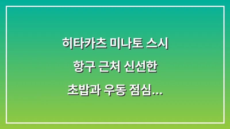 히타카츠 미나토 스시: 항구 근처 신선한 초밥과 우동 점심 추천 가이드 대표 이미지