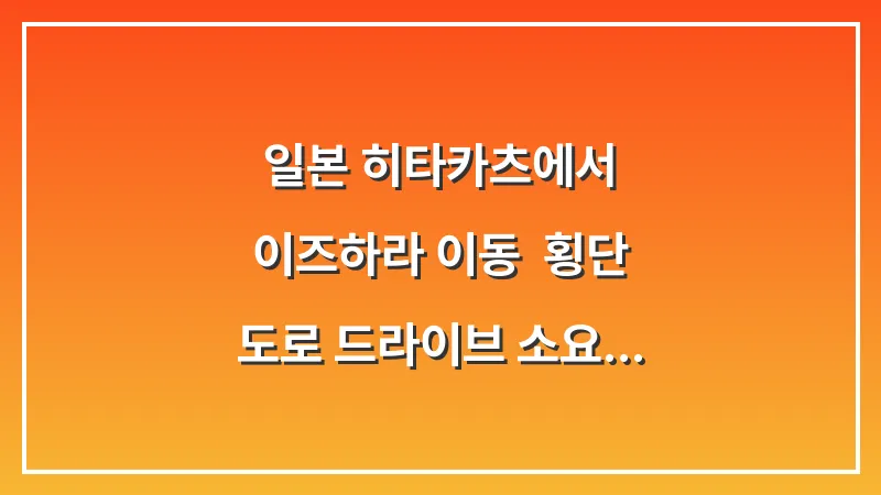 일본 히타카츠에서 이즈하라 이동: 횡단 도로 드라이브 소요 시간 대표 이미지