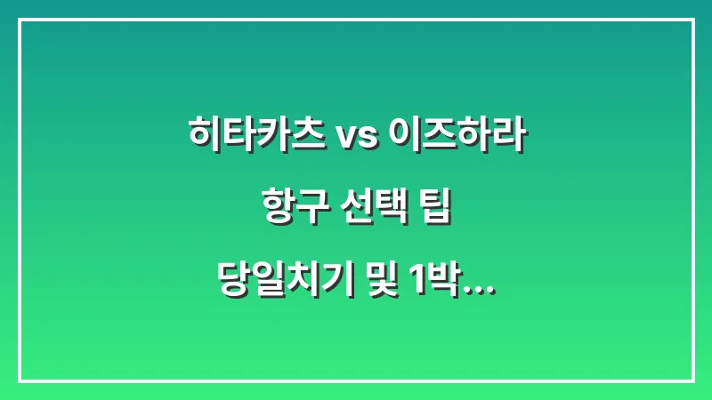 히타카츠 vs 이즈하라 항구 선택 팁: 당일치기 및 1박 2일 여행 목적별 비교 대표 이미지