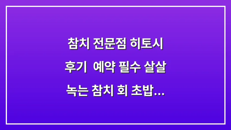 참치 전문점 히토시 후기: 예약 필수 살살 녹는 참치 회 초밥 맛집 탐방 대표 이미지