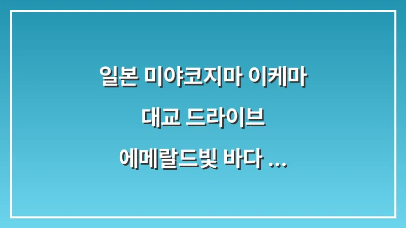 일본 미야코지마 이케마 대교 드라이브: 에메랄드빛 바다 위를 달리기 대표 이미지