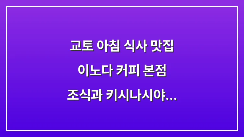 교토 아침 식사 맛집: 이노다 커피 본점 조식과 키시나시야 우동 완벽 가이드 대표 이미지