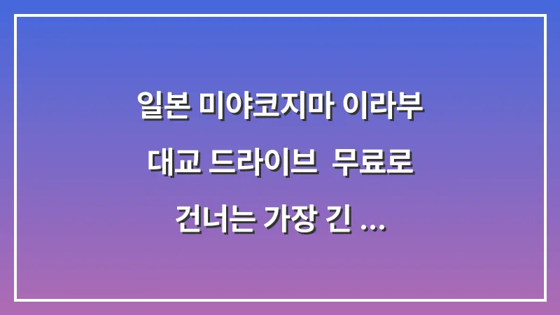 일본 미야코지마 이라부 대교 드라이브: 무료로 건너는 가장 긴 다리 뷰 대표 이미지