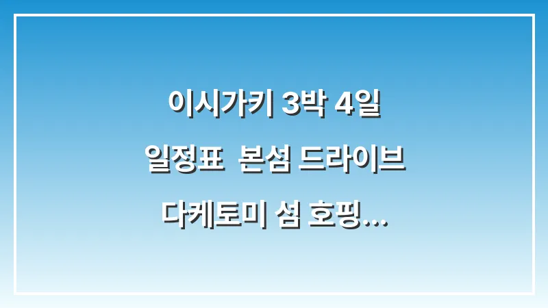 이시가키 3박 4일 일정표: 본섬 드라이브 + 다케토미 섬 호핑 완벽 코스 대표 이미지