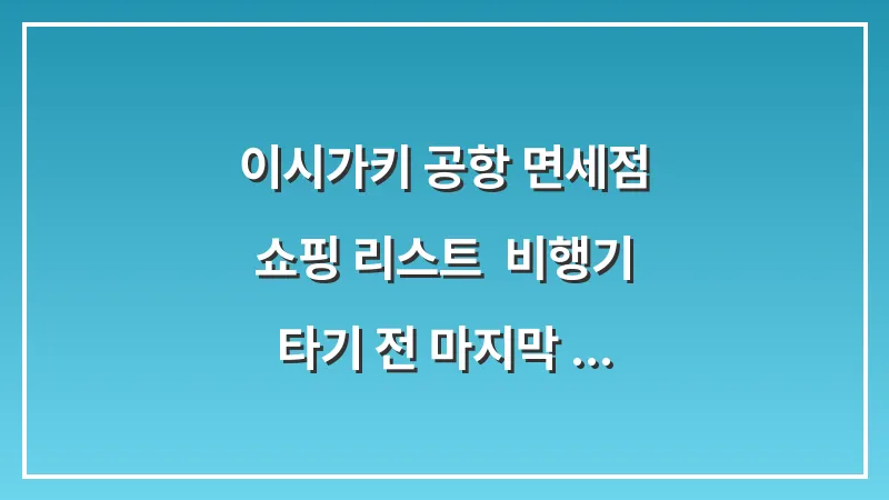 이시가키 공항 면세점 쇼핑 리스트: 비행기 타기 전 마지막 선물 구매 (필수템) 대표 이미지