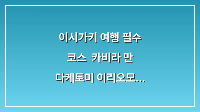 이시가키 여행 필수 코스: 카비라 만 다케토미 이리오모테 섬 호핑 완벽 가이드 대표 이미지