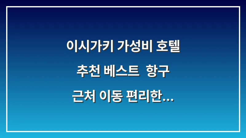 이시가키 가성비 호텔 추천 베스트: 항구 근처 이동 편리한 숙소 대표 이미지
