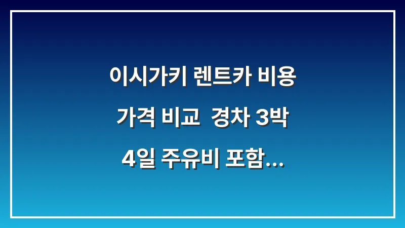 이시가키 렌트카 비용 가격 비교: 경차 3박 4일 주유비 포함 예산 대표 이미지