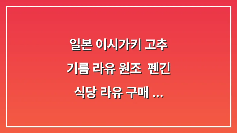 일본 이시가키 고추 기름 (라유) 원조: 펜긴 식당 라유 구매 후기 (맛, 레시피) 대표 이미지