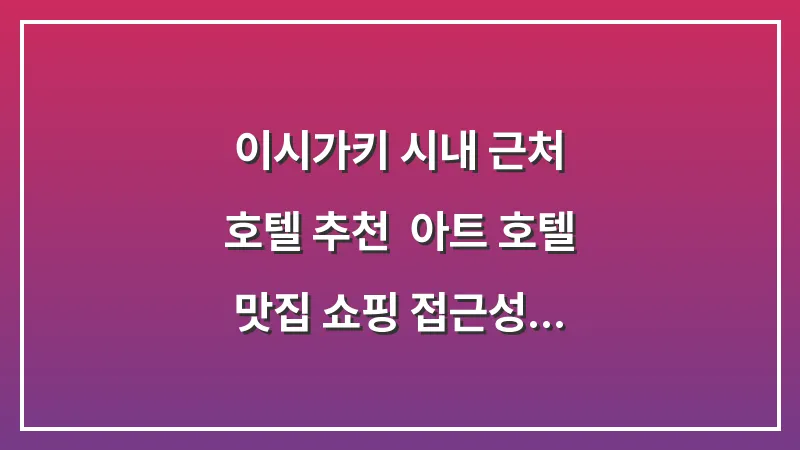 이시가키 시내 근처 호텔 추천: 아트 호텔 맛집 쇼핑 접근성 비교 대표 이미지
