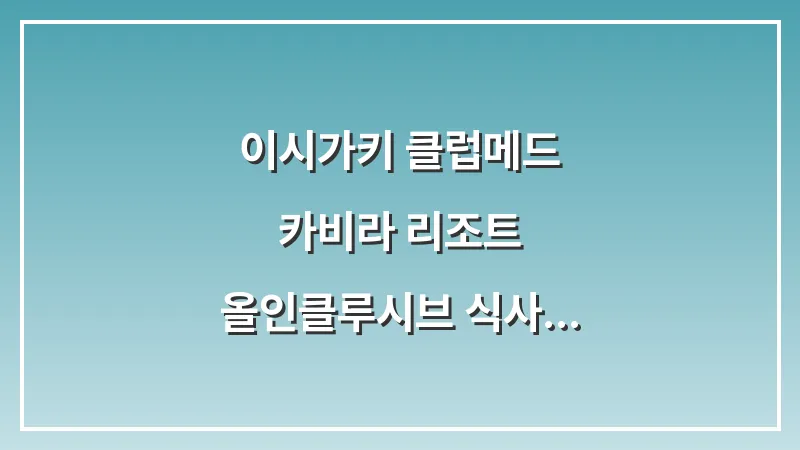 이시가키 클럽메드 카비라 리조트: 올인클루시브 식사 액티비티 총정리 대표 이미지