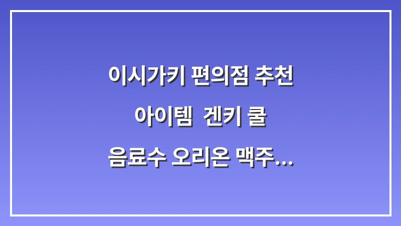 이시가키 편의점 추천 아이템: 겐키 쿨 음료수 오리온 맥주 안주 (패밀리마트) 대표 이미지