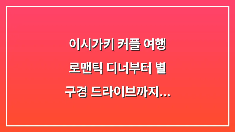 이시가키 커플 여행: 로맨틱 디너부터 별 구경 드라이브까지 대표 이미지