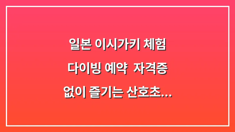 일본 이시가키 체험 다이빙 예약: 자격증 없이 즐기는 산호초 바다 (가격, 소요시간) 대표 이미지