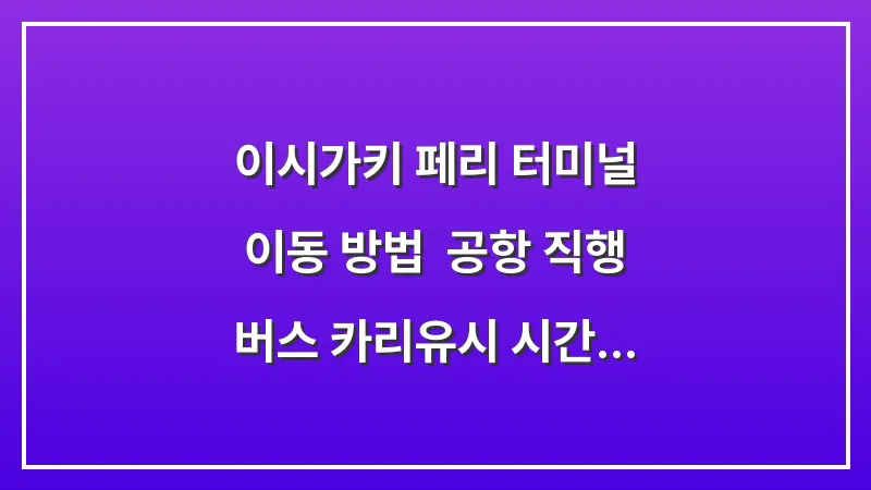 이시가키 페리 터미널 이동 방법: 공항 직행 버스 카리유시 시간 총정리 대표 이미지