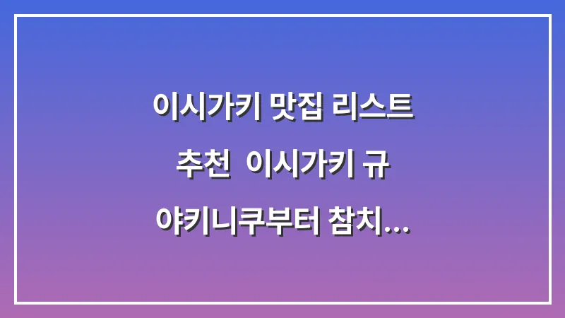 이시가키 맛집 리스트 추천: 이시가키 규 야키니쿠부터 참치 소바까지 총정리 대표 이미지