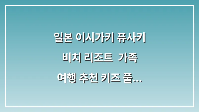 일본 이시가키 퓨사키 비치 리조트: 가족 여행 추천 키즈 풀 웰컴 베이비 대표 이미지