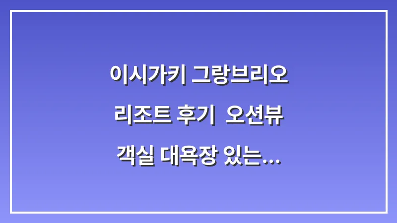 이시가키 그랑브리오 리조트 후기: 오션뷰 객실 대욕장 있는 호텔 대표 이미지