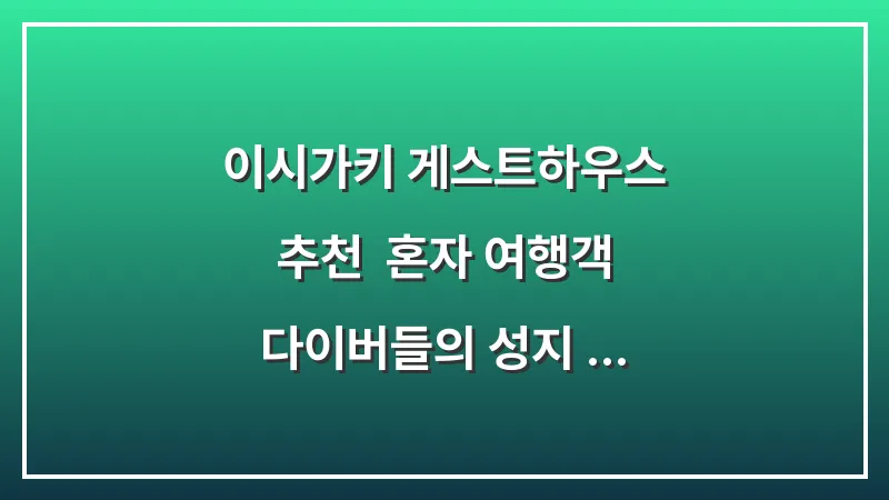 이시가키 게스트하우스 추천: 혼자 여행객 다이버들의 성지 숙소 대표 이미지