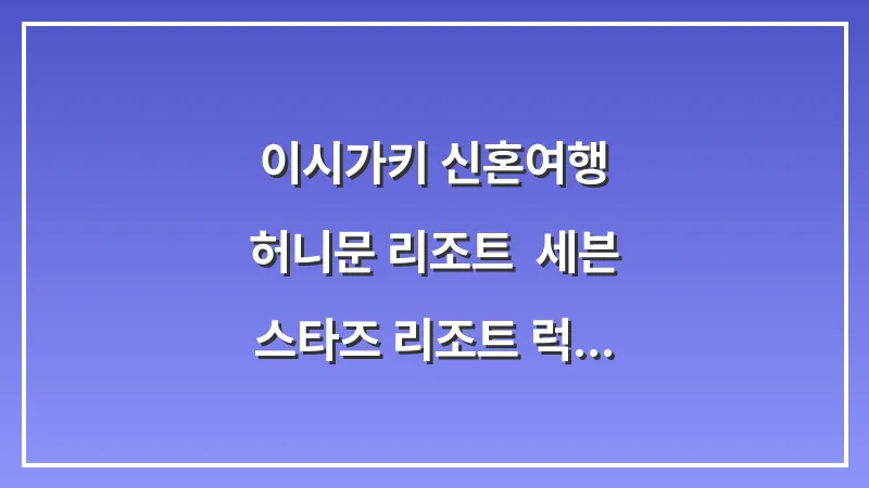 이시가키 신혼여행 허니문 리조트: 세븐 스타즈 리조트 럭셔리 숙박 후기 대표 이미지