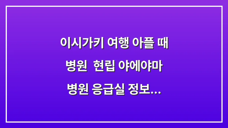 이시가키 여행 아플 때 병원: 현립 야에야마 병원 응급실 정보 및 약국 이용 팁 대표 이미지