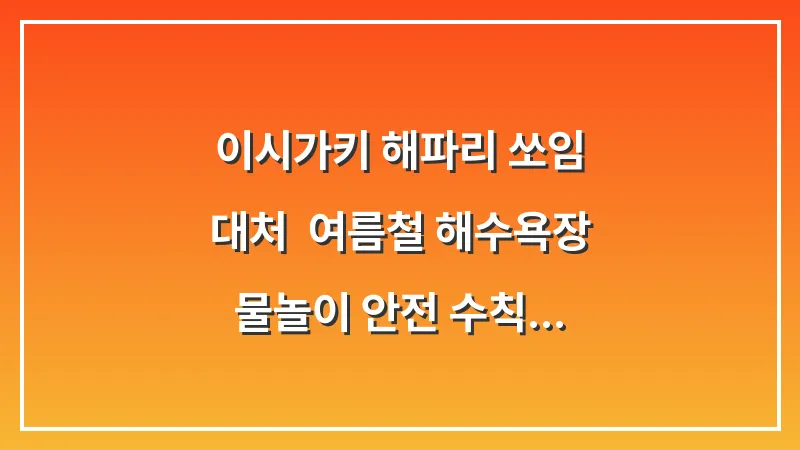 이시가키 해파리 쏘임 대처: 여름철 해수욕장 물놀이 안전 수칙 (식초 사용법) 대표 이미지