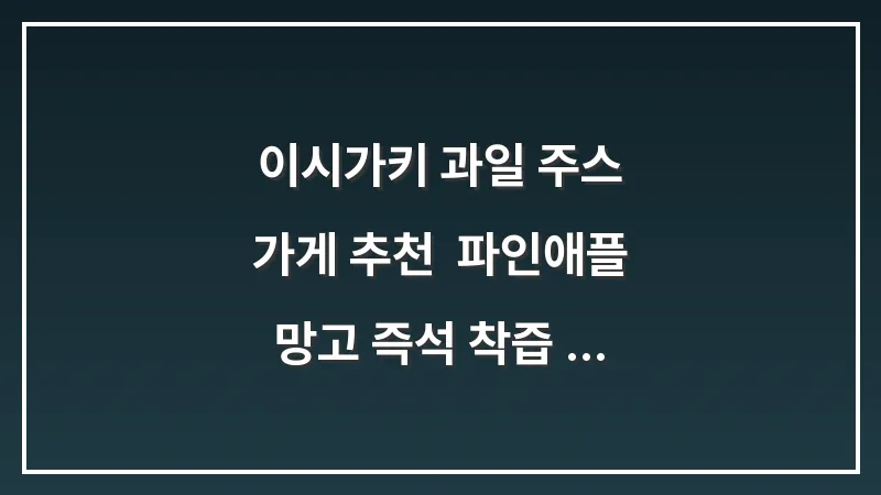 이시가키 과일 주스 가게 추천: 파인애플 망고 즉석 착즙 주스 맛집 정보 대표 이미지
