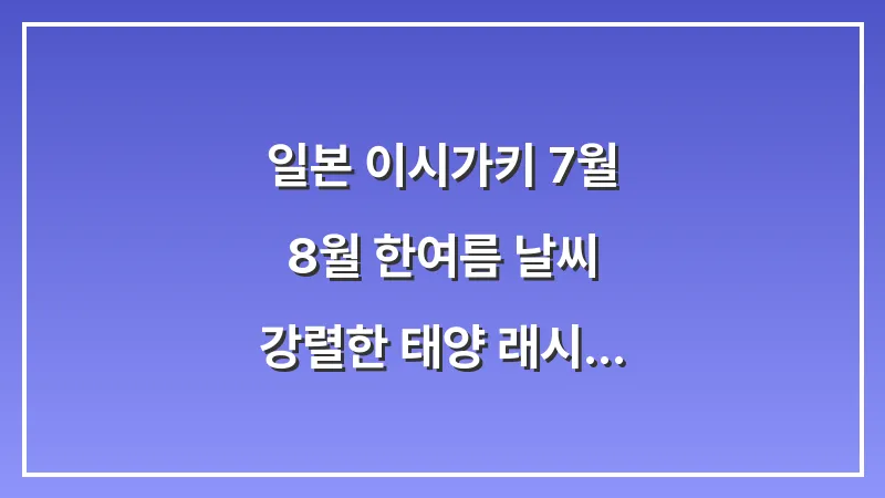 일본 이시가키 7월 8월 한여름 날씨: 강렬한 태양 래시가드 선크림 필수 대표 이미지
