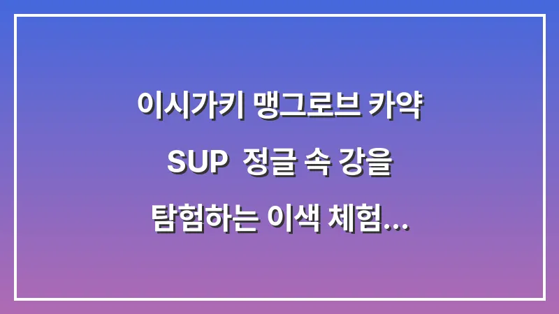 이시가키 맹그로브 카약 SUP: 정글 속 강을 탐험하는 이색 체험 (미야라 강) 대표 이미지