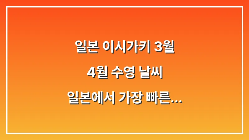 일본 이시가키 3월 4월 수영 날씨: 일본에서 가장 빠른 해수욕 개장 대표 이미지