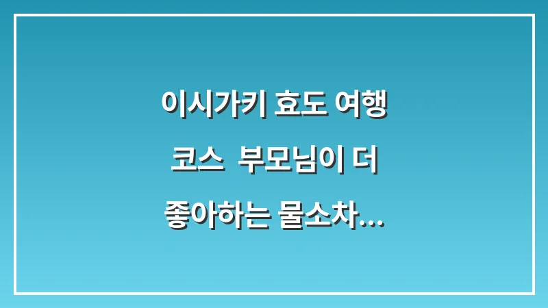 이시가키 효도 여행 코스: 부모님이 더 좋아하는 물소차 & 유람선 투어 대표 이미지