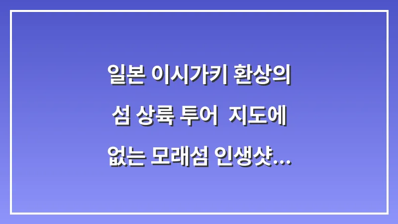 일본 이시가키 환상의 섬 상륙 투어: 지도에 없는 모래섬 인생샷 (하마지마) 대표 이미지
