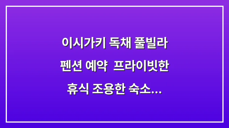 이시가키 독채 풀빌라 펜션 예약: 프라이빗한 휴식 조용한 숙소 대표 이미지
