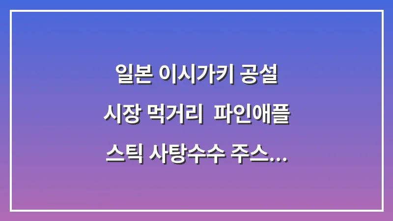 일본 이시가키 공설 시장 먹거리: 파인애플 스틱 사탕수수 주스 (길거리 음식) 대표 이미지